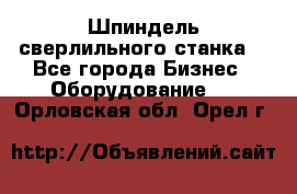 Шпиндель сверлильного станка. - Все города Бизнес » Оборудование   . Орловская обл.,Орел г.